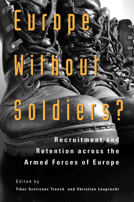 Europe Without Soldiers?: Recruitment and Retention Across the Armed Forces of Europe Volume 146 - Szvircsev Tresch, Tibor, and Leuprecht, Christian