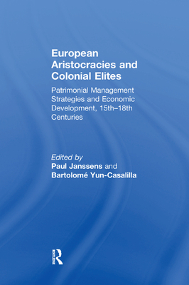 European Aristocracies and Colonial Elites: Patrimonial Management Strategies and Economic Development, 15th-18th Centuries - Janssens, Paul, and Yun-Casalilla, Bartolom