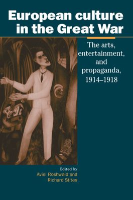 European Culture in the Great War: The Arts, Entertainment and Propaganda, 1914-1918 - Roshwald, Aviel (Editor), and Stites, Richard (Editor)