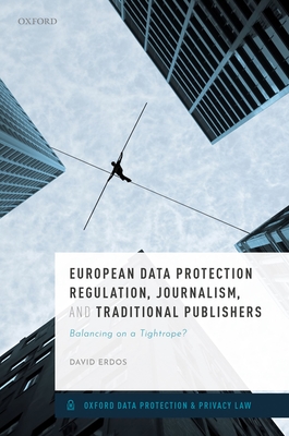 European Data Protection Regulation, Journalism, and Traditional Publishers: Balancing on a Tightrope? - Erdos, David