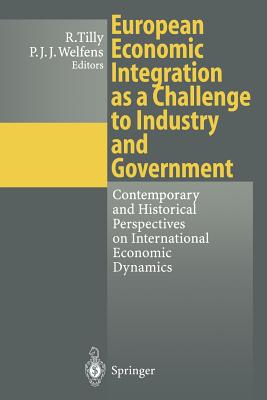 European Economic Integration as a Challenge to Industry and Government: Contemporary and Historical Perspectives on International Economic Dynamics - Tilly, Richard (Editor), and Welfens, Paul J J (Editor)