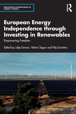 European Energy Independence Through Investing in Renewables: Empowering Freedom - Domac, Julije (Editor), and Segon, Velimir (Editor), and Dumitriu, Filip (Editor)