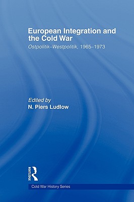 European Integration and the Cold War: Ostpolitik-Westpolitik, 1965-1973 - Ludlow, N Piers (Editor)