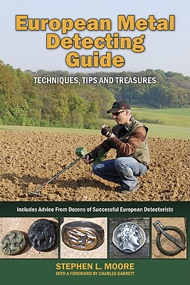 European Metal Detecting Guide: Techniques, Tips and Treasures - Moore, Stephen L, MD