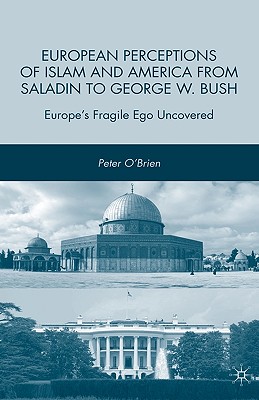 European Perceptions of Islam and America from Saladin to George W. Bush: Europe's Fragile Ego Uncovered - O'Brien, P