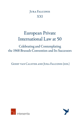 European Private International Law at 50: Celebrating and Contemplating the 1968 Brussels Convention and Its Successors Volume 21 - Van Calster, Geert (Editor), and Falconis, Jura (Editor)