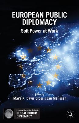 European Public Diplomacy: Soft Power at Work - Cross, Mai'a K. Davis, and Melissen, Jan