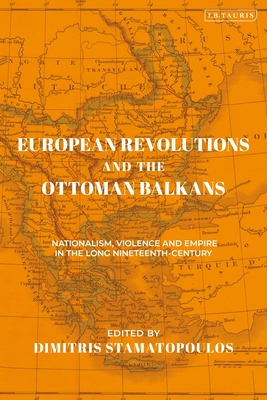 European Revolutions and the Ottoman Balkans: War Nationalism and Empire from Napolean to the Bolsheviks - Stamatopoulos, Dimitris (Editor)