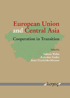 European Union and Central Asia: Cooperation in Transition - Wallas, Tadeusz (Editor), and Fiedler, Radoslaw (Editor), and Przybylska-Maszner, Beata (Editor)