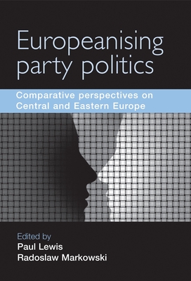 Europeanising Party Politics: Comparative Perspectives on Central and Eastern Europe - Lewis, Paul (Editor), and Markowski, Radoslaw (Editor)