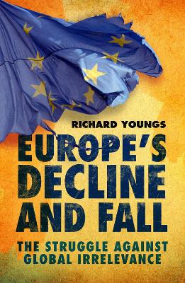 Europe's Decline and Fall: The Struggle Against Global Irrelevance - Youngs, Richard