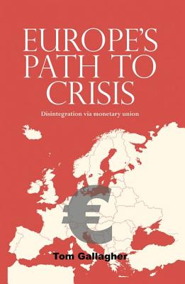 Europe's Path to Crisis: Disintegration via Monetary Union - Gallagher, Tom