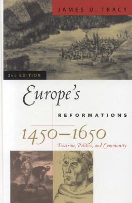 Europe's Reformations, 1450-1650: Doctrine, Politics, and Community - Tracy, James D