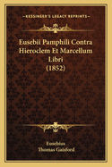 Eusebii Pamphili Contra Hieroclem Et Marcellum Libri (1852)