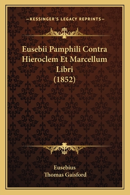 Eusebii Pamphili Contra Hieroclem Et Marcellum Libri (1852) - Eusebius, and Gaisford, Thomas (Editor)