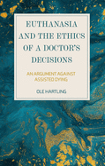 Euthanasia and the Ethics of a Doctor's Decisions: An Argument Against Assisted Dying