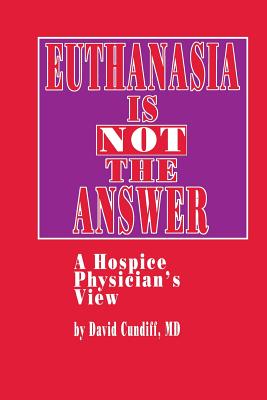 Euthanasia Is Not the Answer: A Hospice Physician's View - Cundiff, David