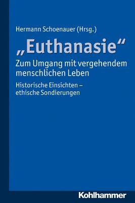 Euthanasie' - Zum Umgang Mit Vergehendem Menschlichen Leben: Historische Einsichten - Ethische Sondierungen - Schoenauer, Hermann (Editor)