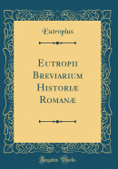 Eutropii Breviarium Histori Roman (Classic Reprint)