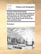 Eutropii Histori Roman Breviarium, AB Urbe Condita Usque Ad Valentinianum & Valentem Augustos: Ex Recensione & Cum Notulis Tan. Fabri. UT Et Sexti Aurelii Victoris de Viris Illustribus Liber.