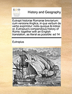 Eutropii Histori Roman Breviarium: Cum Versione Anglica, in Qua Verbum De Verbo Exprimitur; Notis Quoque & Indice: Or, Eutropius'S Compendius History of Rome