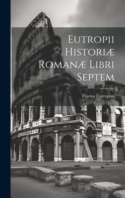 Eutropii Histori Roman Libri Septem - Eutropius, Flavius