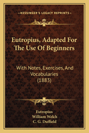 Eutropius, Adapted For The Use Of Beginners: With Notes, Exercises, And Vocabularies (1883)