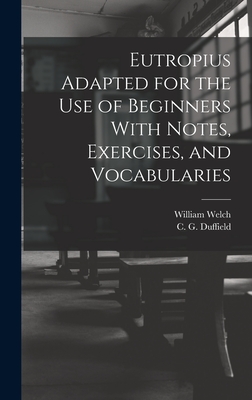 Eutropius Adapted for the use of Beginners With Notes, Exercises, and Vocabularies - Welch, William, and Duffield, C G