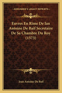 Euvres En Rime De Ian Antoine De Baif Secretaire De Sa Chambre Du Roy (1573)