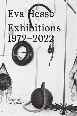 Eva Hesse: Exhibitions, 1972-2022 - Hesse, Eva (Editor), and Rosen, Barry (Editor), and Bradley, Fiona (Text by)