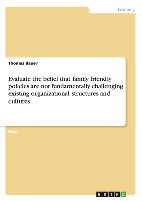 Evaluate the belief that family friendly policies are not fundamentally challenging existing organizational structures and cultures - Bauer, Thomas