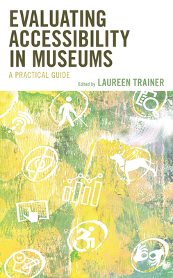 Evaluating Accessibility in Museums: A Practical Guide - Trainer, Laureen (Editor)