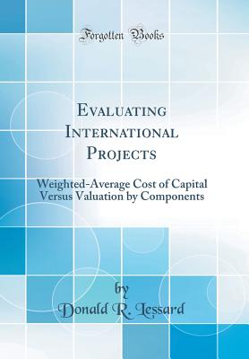 Evaluating International Projects: Weighted-Average Cost of Capital Versus Valuation by Components (Classic Reprint) - Lessard, Donald R