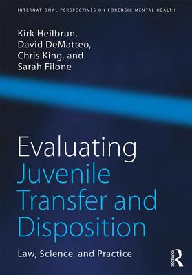 Evaluating Juvenile Transfer and Disposition: Law, Science, and Practice - Heilbrun, Kirk, and DeMatteo, David, and King, Christopher