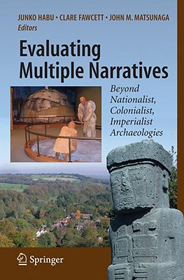 Evaluating Multiple Narratives: Beyond Nationalist, Colonialist, Imperialist Archaeologies - Habu, Junko (Editor), and Fawcett, Clare (Editor), and Matsunaga, John M (Editor)