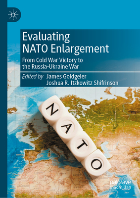 Evaluating NATO Enlargement: From Cold War Victory to the Russia-Ukraine War - Goldgeier, James (Editor), and Shifrinson, Joshua R Itzkowitz (Editor)