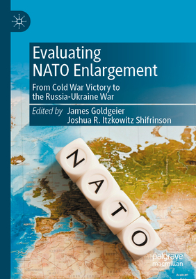 Evaluating NATO Enlargement: From Cold War Victory to the Russia-Ukraine War - Goldgeier, James (Editor), and Shifrinson, Joshua R. Itzkowitz (Editor)