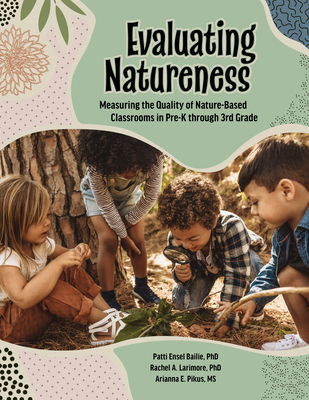 Evaluating Natureness: Measuring the Quality of Nature-Based Classrooms in Pre-K Through 3rd Grade - Larimore, Rachel A, and Pikus, Arianna, and Bailie, Patti Ensel, PhD