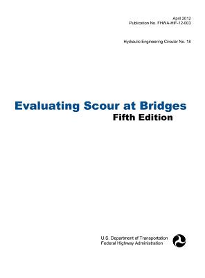 Evaluating Scour at Bridges (Fifth Edition). Hydraulic Engineering Circular No. 18. Publication No. Fhwa-Hif-12-003 - Federal Highway Administration, and U S Department of Transportation