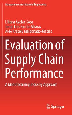 Evaluation of Supply Chain Performance: A Manufacturing Industry Approach - Avelar-Sosa, Liliana, and Garca-Alcaraz, Jorge Luis, and Maldonado-Macas, Aid Aracely