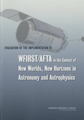 Evaluation of the Implementation of WFIRST/AFTA in the Context of New Worlds, New Horizons in Astronomy and Astrophysics - National Research Council, and Division on Engineering and Physical Sciences, and Board on Physics and Astronomy