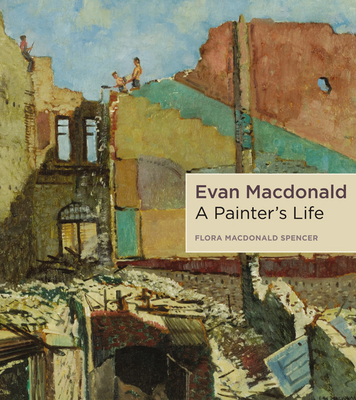 Evan MacDonald: A Painter's Life - Spencer, Flora MacDonald, and Nasby, Judith (Editor)