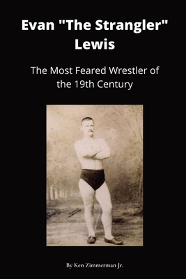Evan "The Strangler" Lewis: The Most Feared Wrestler of the 19th Century - Zimmerman, Ken, Jr.