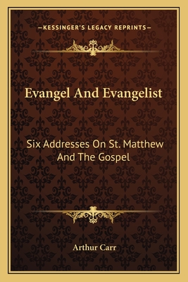 Evangel and Evangelist: Six Addresses on St. Matthew and the Gospel - Carr, Arthur