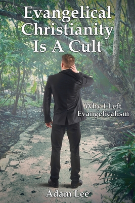 Evangelical Christianity Is A Cult: Why I Left Evangelicalism - Lee, Adam