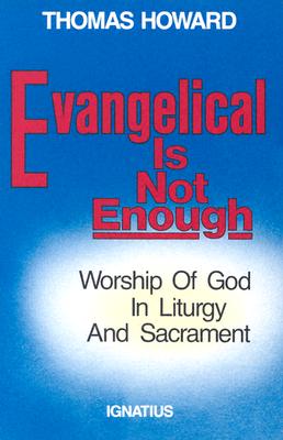 Evangelical is Not Enough: Worship of God in Liturgy and Sacrament - Howard, Thomas
