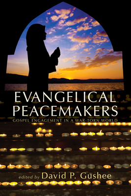 Evangelical Peacemakers: Gospel Engagement in a War-Torn World - Gushee, David P (Editor)