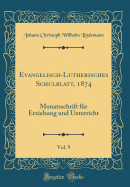 Evangelisch-Lutherisches Schulblatt, 1874, Vol. 9: Monatsschrift Fur Erziehung Und Unterricht (Classic Reprint)