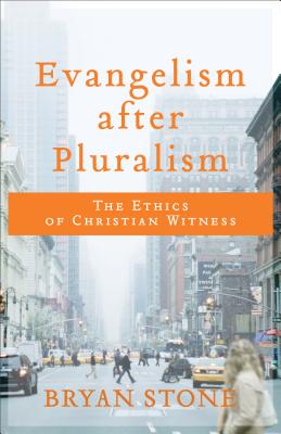 Evangelism After Pluralism: The Ethics of Christian Witness - Stone, Bryan