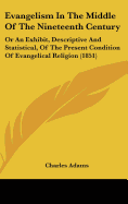 Evangelism In The Middle Of The Nineteenth Century: Or An Exhibit, Descriptive And Statistical, Of The Present Condition Of Evangelical Religion (1851)